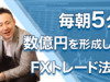 【毎朝5分】数億円を形成したFXトレード法①